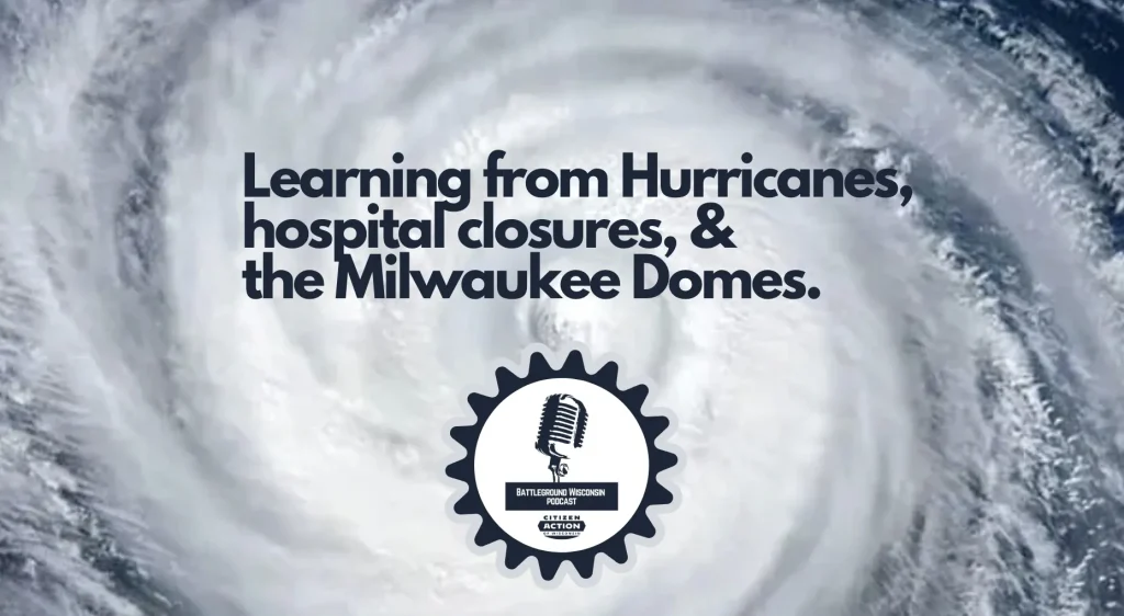 “Learning from Hurricanes, hospital closures, and the Milwaukee Domes” Battleground Wisconsin Podcast 